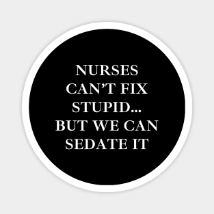 Nurses can’t fix stupid but we can sedate it Magnet